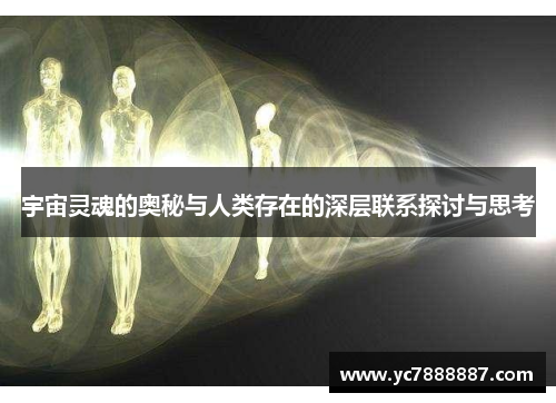 宇宙灵魂的奥秘与人类存在的深层联系探讨与思考